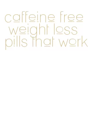 caffeine free weight loss pills that work