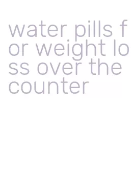 water pills for weight loss over the counter