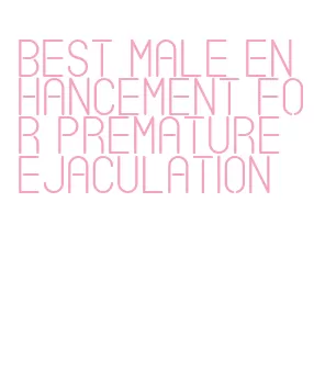 best male enhancement for premature ejaculation