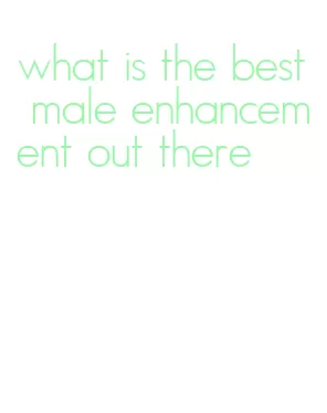 what is the best male enhancement out there