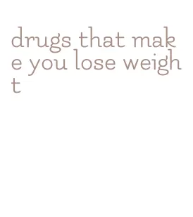 drugs that make you lose weight
