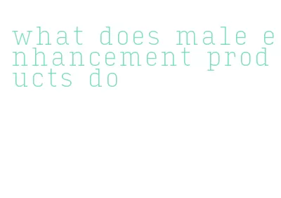 what does male enhancement products do