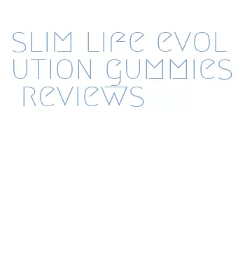 slim life evolution gummies reviews