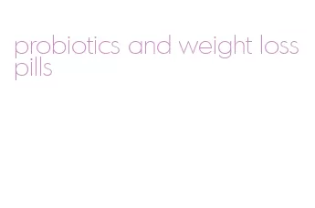probiotics and weight loss pills