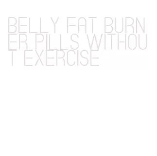 belly fat burner pills without exercise