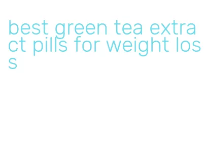 best green tea extract pills for weight loss