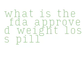 what is the fda approved weight loss pill