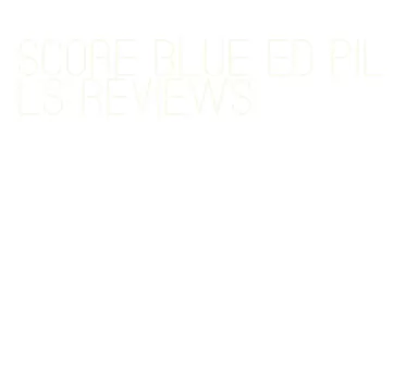 score blue ed pills reviews