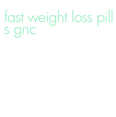 fast weight loss pills gnc