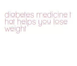 diabetes medicine that helps you lose weight
