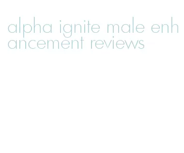 alpha ignite male enhancement reviews