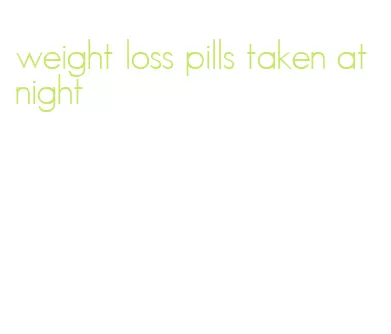 weight loss pills taken at night