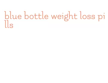 blue bottle weight loss pills