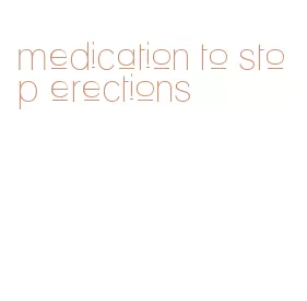 medication to stop erections