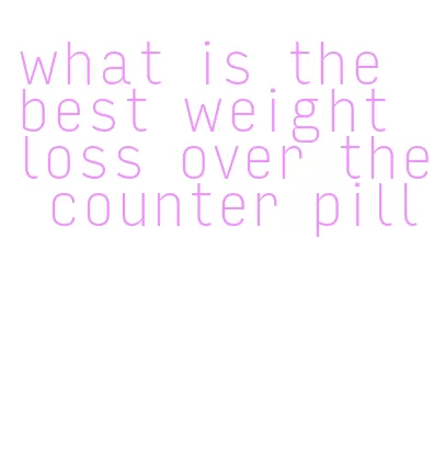 what is the best weight loss over the counter pill
