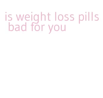 is weight loss pills bad for you