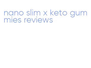 nano slim x keto gummies reviews