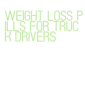 weight loss pills for truck drivers