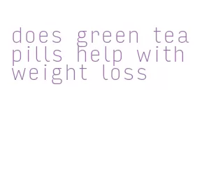 does green tea pills help with weight loss