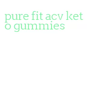 pure fit acv keto gummies