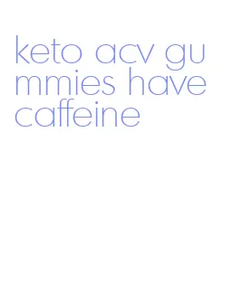 keto acv gummies have caffeine