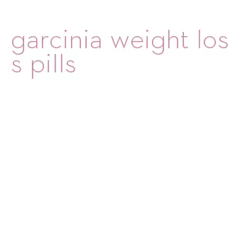 garcinia weight loss pills