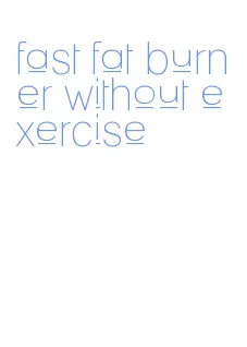 fast fat burner without exercise