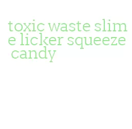 toxic waste slime licker squeeze candy