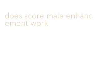 does score male enhancement work