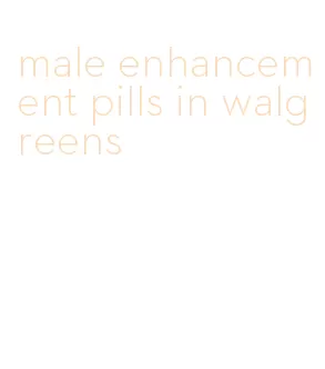male enhancement pills in walgreens