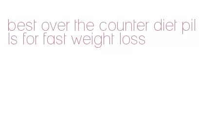 best over the counter diet pills for fast weight loss