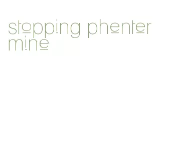 stopping phentermine