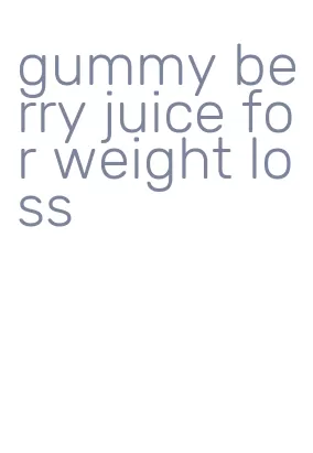 gummy berry juice for weight loss