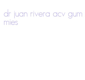 dr juan rivera acv gummies