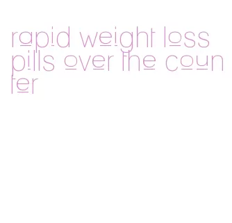 rapid weight loss pills over the counter