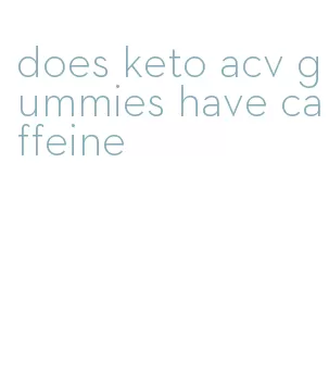 does keto acv gummies have caffeine