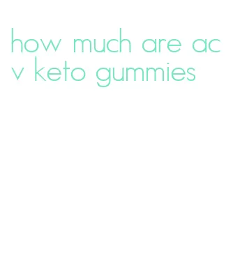 how much are acv keto gummies