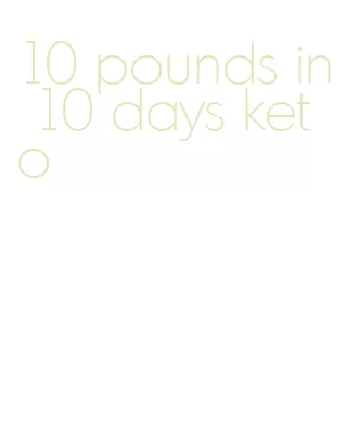 10 pounds in 10 days keto