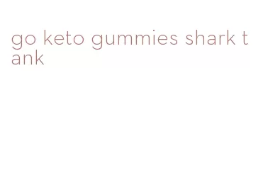 go keto gummies shark tank