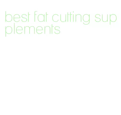 best fat cutting supplements