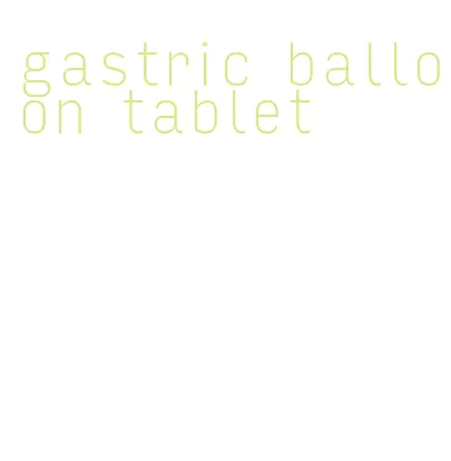 gastric balloon tablet