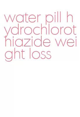 water pill hydrochlorothiazide weight loss