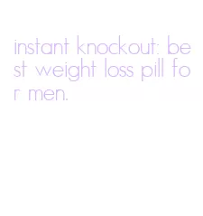instant knockout: best weight loss pill for men.