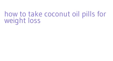 how to take coconut oil pills for weight loss