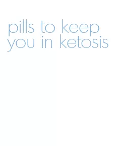 pills to keep you in ketosis