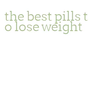 the best pills to lose weight