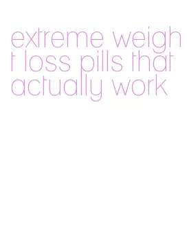 extreme weight loss pills that actually work