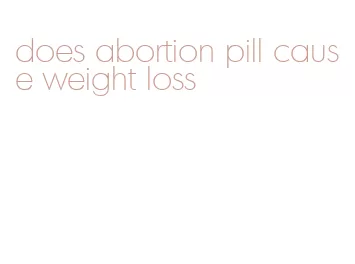 does abortion pill cause weight loss