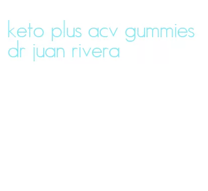 keto plus acv gummies dr juan rivera