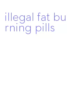 illegal fat burning pills